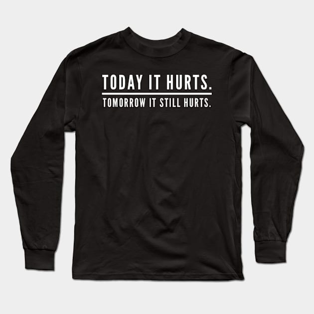 Today It Hurts. Tomorrow It Still Hurts. Long Sleeve T-Shirt by StillInBeta